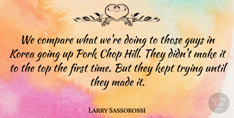 Larry Sassorossi Quote About Chop, Compare, Guys, Kept, Korea: We Compare What Were Doing...