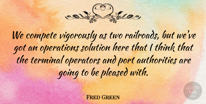 Fred Green Quote About Compete, Operations, Operators, Pleased, Port: We Compete Vigorously As Two...