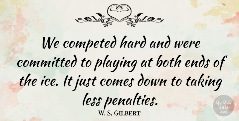 W. S. Gilbert Quote About Both, Committed, Ends, Hard, Less: We Competed Hard And Were...