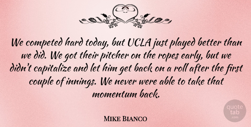 Mike Bianco Quote About Capitalize, Couple, Hard, Momentum, Pitcher: We Competed Hard Today But...
