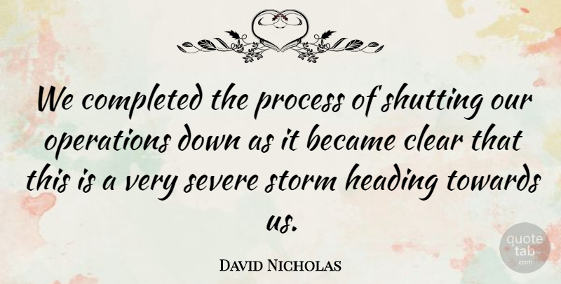 David Nicholas Quote About Became, Clear, Completed, Heading, Operations: We Completed The Process Of...