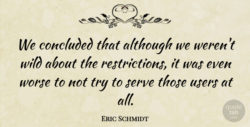 Eric Schmidt Quote About Although, Concluded, Serve, Users, Wild: We Concluded That Although We...