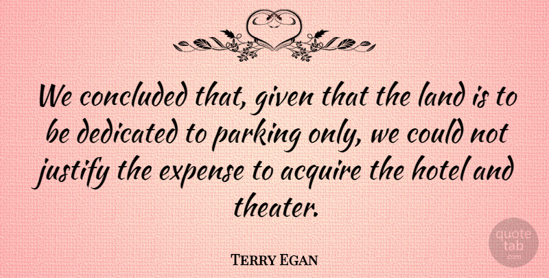 Terry Egan Quote About Acquire, Concluded, Dedicated, Expense, Given: We Concluded That Given That...