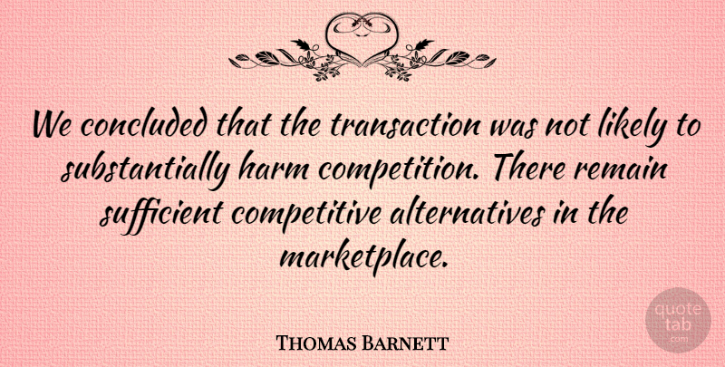 Thomas Barnett Quote About Concluded, Harm, Likely, Remain, Sufficient: We Concluded That The Transaction...