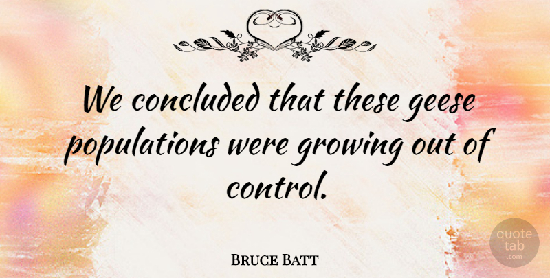 Bruce Batt Quote About Concluded, Control, Growing: We Concluded That These Geese...
