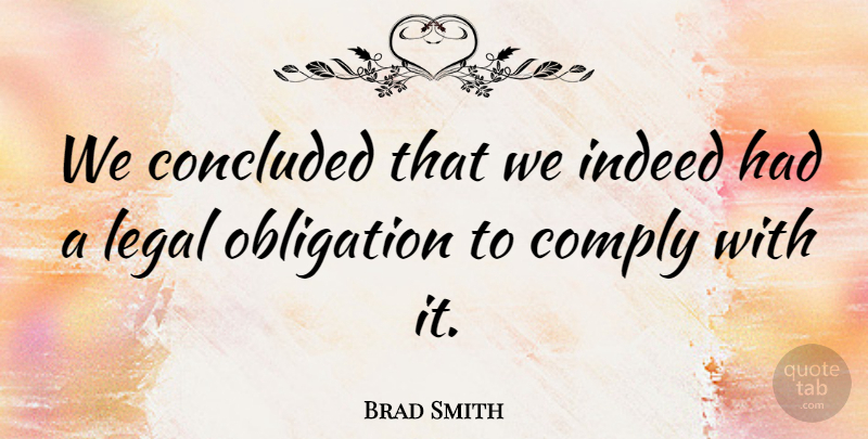 Brad Smith Quote About Comply, Concluded, Indeed, Legal, Obligation: We Concluded That We Indeed...