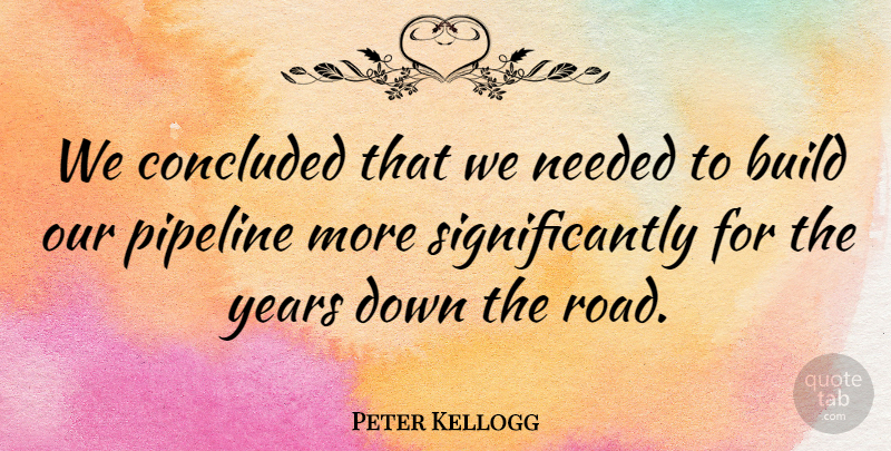 Peter Kellogg Quote About Build, Concluded, Needed, Pipeline: We Concluded That We Needed...