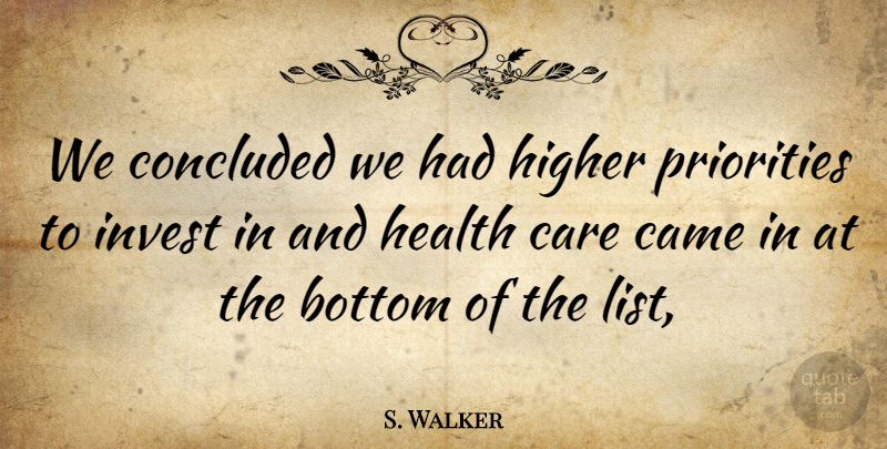 S. Walker Quote About Bottom, Came, Care, Concluded, Health: We Concluded We Had Higher...