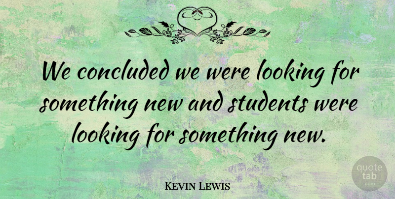 Kevin Lewis Quote About Concluded, Looking, Students: We Concluded We Were Looking...