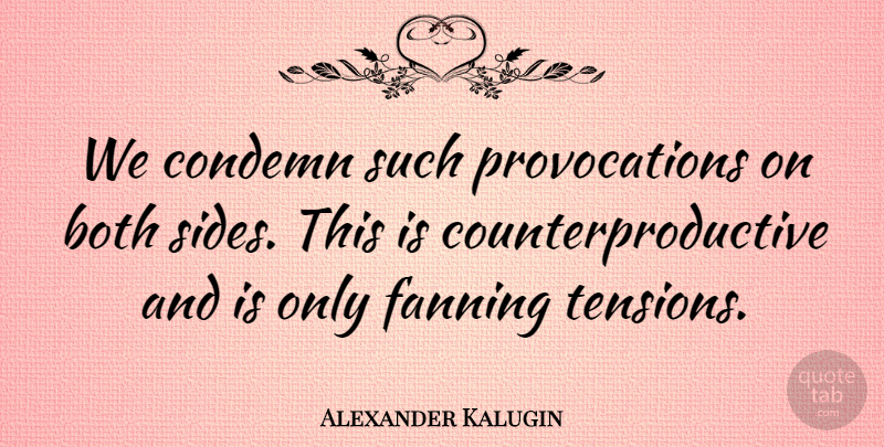 Alexander Kalugin Quote About Both, Condemn, Fanning: We Condemn Such Provocations On...