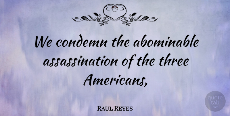 Raul Reyes Quote About Condemn, Three: We Condemn The Abominable Assassination...