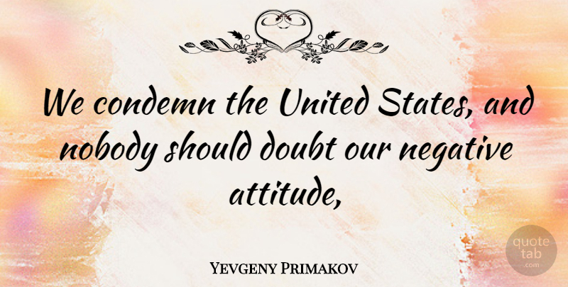 Yevgeny Primakov Quote About Condemn, Doubt, Negative, Nobody, United: We Condemn The United States...