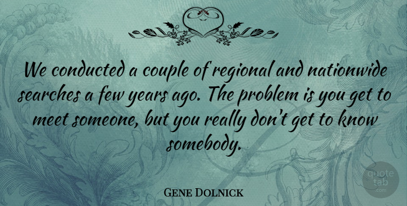 Gene Dolnick Quote About Couple, Few, Meet, Problem, Regional: We Conducted A Couple Of...
