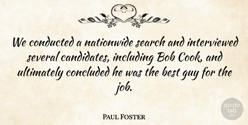 Paul Foster Quote About Best, Bob, Concluded, Guy, Including: We Conducted A Nationwide Search...