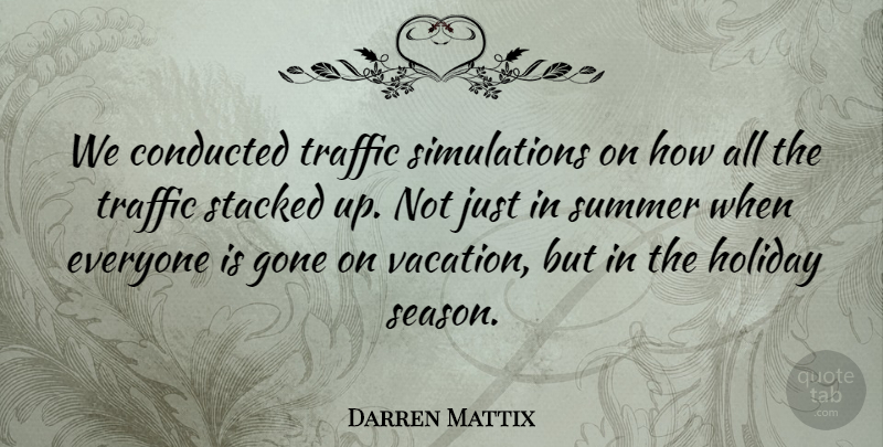 Darren Mattix Quote About Gone, Holiday, Stacked, Summer, Traffic: We Conducted Traffic Simulations On...