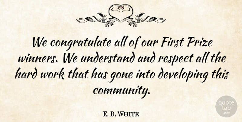 E. B. White Quote About Developing, Gone, Hard, Hard Work, Prize: We Congratulate All Of Our...