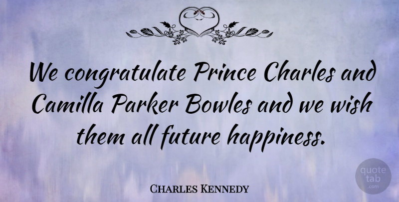 Charles Kennedy Quote About Charles, Future, Parker, Prince, Wish: We Congratulate Prince Charles And...