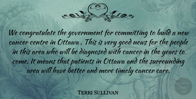 Terri Sullivan Quote About Area, Build, Cancer, Centre, Committing: We Congratulate The Government For...