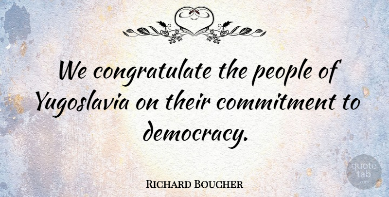 Richard Boucher Quote About Commitment, People: We Congratulate The People Of...