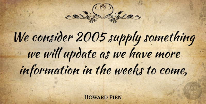 Howard Pien Quote About Consider, Information, Supply, Update, Weeks: We Consider 2005 Supply Something...