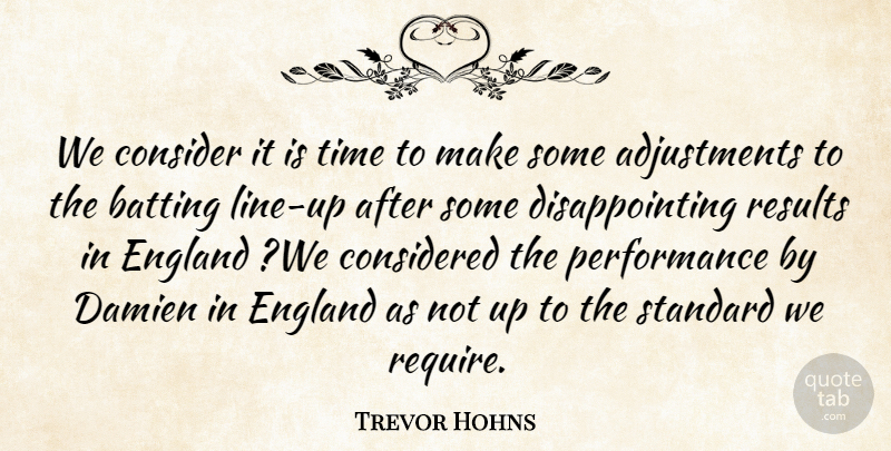 Trevor Hohns Quote About Batting, Consider, Considered, England, Performance: We Consider It Is Time...