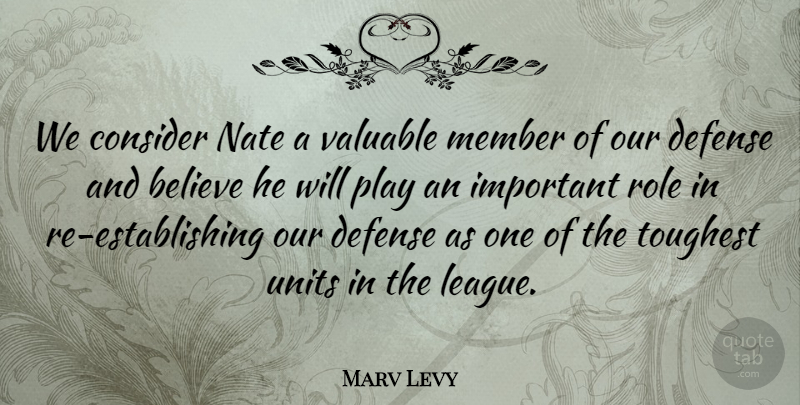 Marv Levy Quote About Believe, Consider, Defense, Member, Role: We Consider Nate A Valuable...