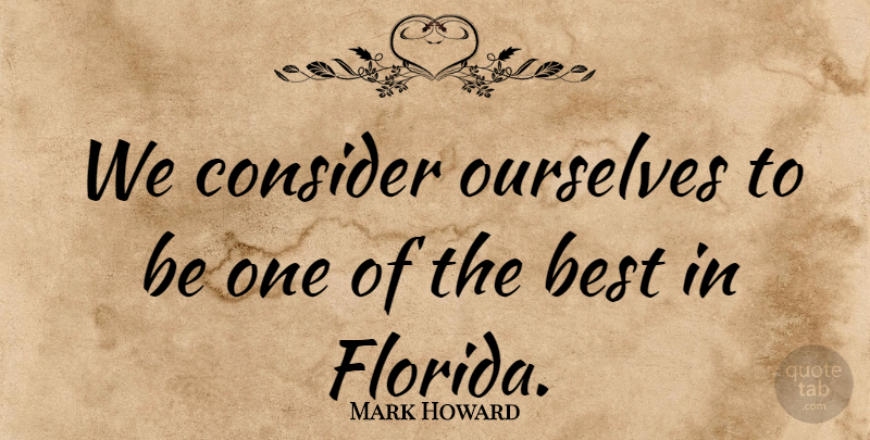 Mark Howard Quote About Best, Consider, Ourselves: We Consider Ourselves To Be...