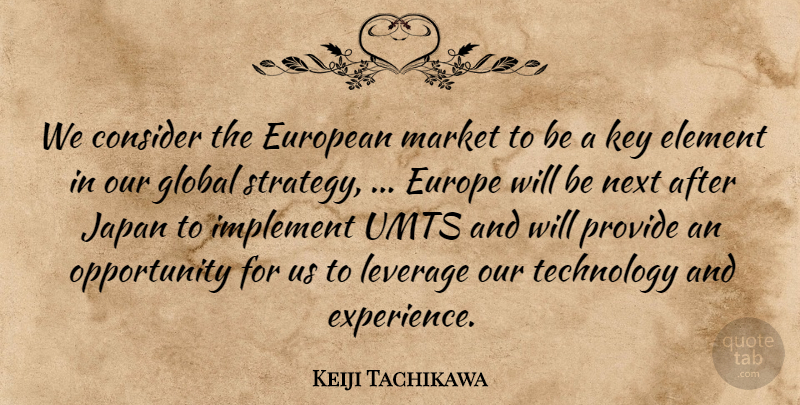 Keiji Tachikawa Quote About Consider, Element, European, Global, Implement: We Consider The European Market...