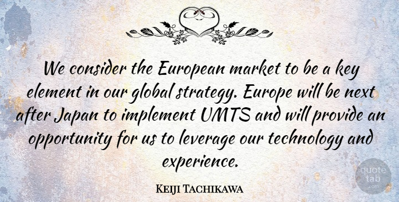 Keiji Tachikawa Quote About Consider, Element, Europe, European, Global: We Consider The European Market...