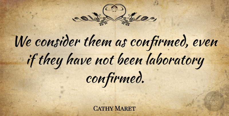 Cathy Maret Quote About Consider, Laboratory: We Consider Them As Confirmed...