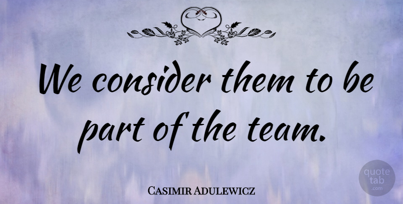 Casimir Adulewicz Quote About Consider: We Consider Them To Be...