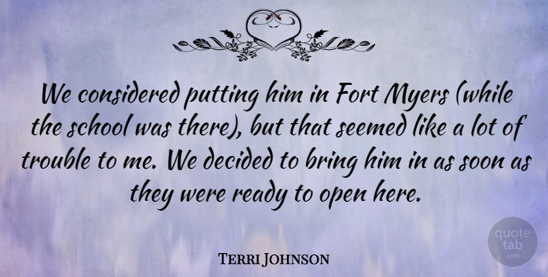 Terri Johnson Quote About Bring, Considered, Decided, Fort, Open: We Considered Putting Him In...