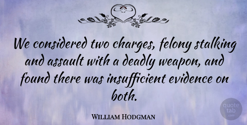 William Hodgman Quote About Assault, Considered, Deadly, Evidence, Felony: We Considered Two Charges Felony...