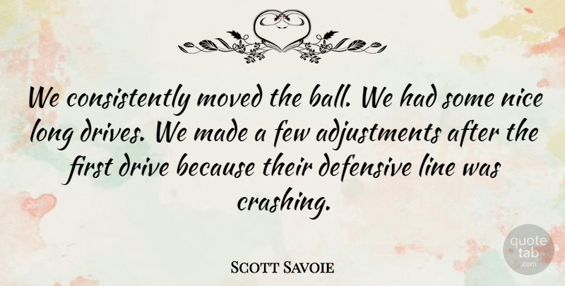 Scott Savoie Quote About Defensive, Drive, Few, Line, Moved: We Consistently Moved The Ball...