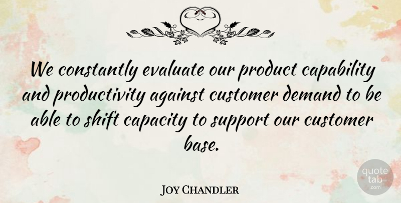 Joy Chandler Quote About Against, Capability, Capacity, Constantly, Customer: We Constantly Evaluate Our Product...