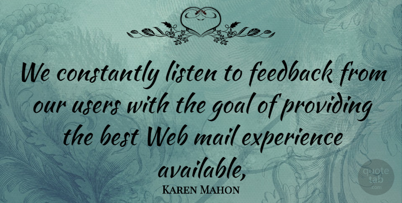 Karen Mahon Quote About Best, Constantly, Experience, Feedback, Goal: We Constantly Listen To Feedback...