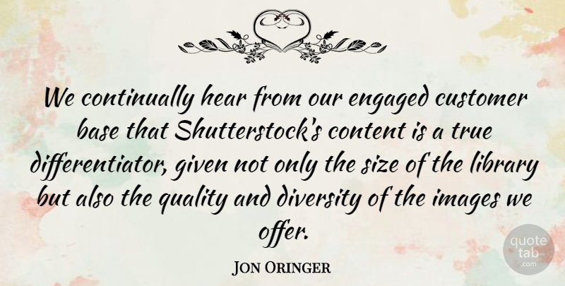 Jon Oringer Quote About Base, Content, Customer, Engaged, Given: We Continually Hear From Our...