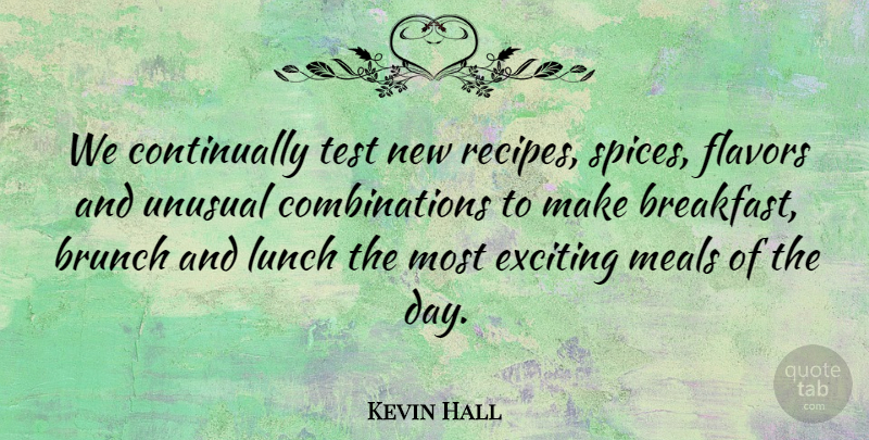 Kevin Hall Quote About Exciting, Flavors, Lunch, Meals, Test: We Continually Test New Recipes...