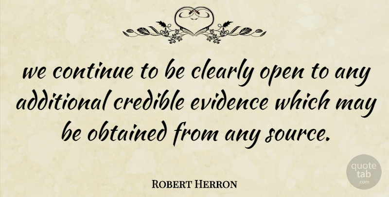 Robert Herron Quote About Additional, Clearly, Continue, Credible, Evidence: We Continue To Be Clearly...