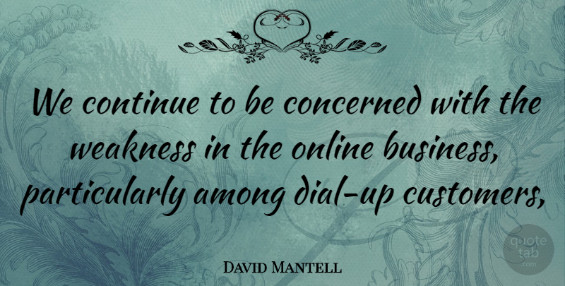 David Mantell Quote About Among, Concerned, Continue, Online, Weakness: We Continue To Be Concerned...