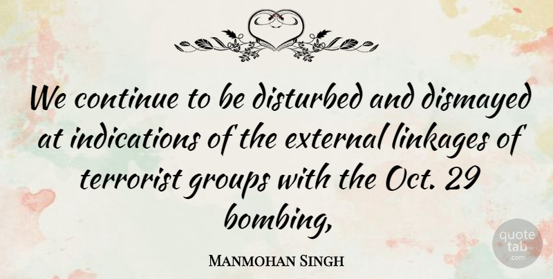 Manmohan Singh Quote About Continue, Disturbed, External, Groups, Terrorist: We Continue To Be Disturbed...