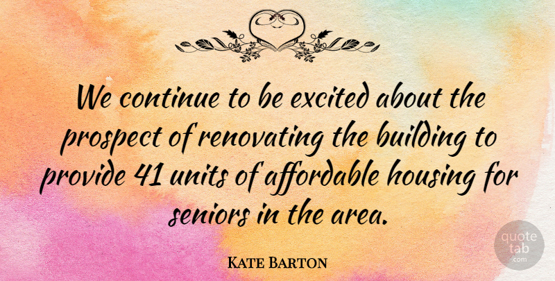 Kate Barton Quote About Affordable, Building, Continue, Excited, Housing: We Continue To Be Excited...