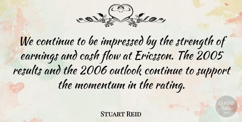 Stuart Reid Quote About Cash, Continue, Earnings, Flow, Impressed: We Continue To Be Impressed...