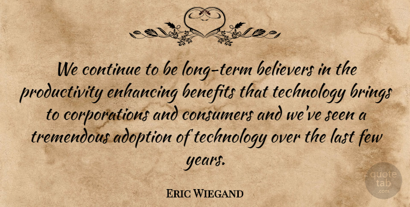 Eric Wiegand Quote About Adoption, Believers, Benefits, Brings, Consumers: We Continue To Be Long...