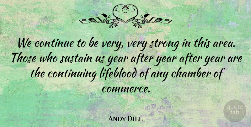 Andy Dill Quote About Chamber, Continue, Continuing, Lifeblood, Strong: We Continue To Be Very...