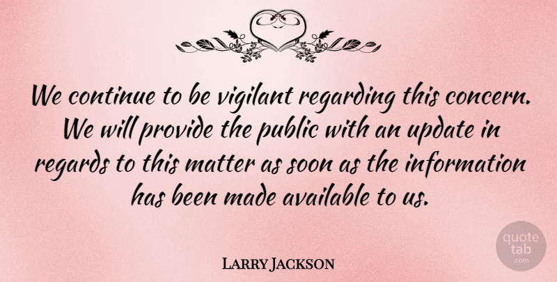Larry Jackson Quote About Available, Continue, Information, Matter, Provide: We Continue To Be Vigilant...