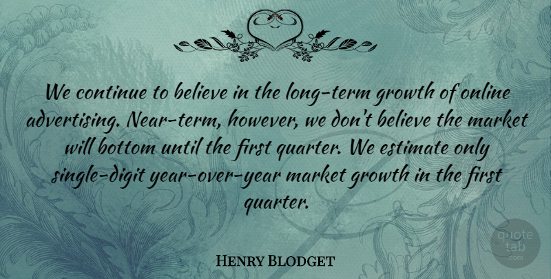 Henry Blodget Quote About Advertising, Believe, Bottom, Continue, Estimate: We Continue To Believe In...