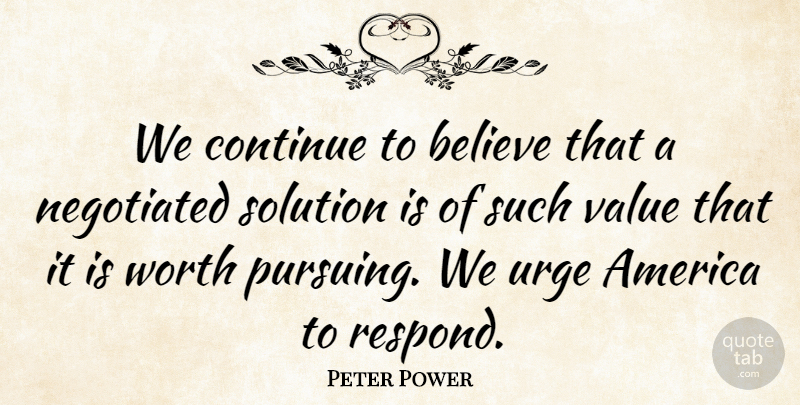 Peter Power Quote About America, Believe, Continue, Solution, Urge: We Continue To Believe That...