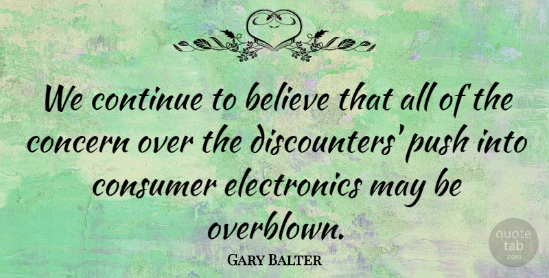Gary Balter Quote About Believe, Concern, Consumer, Continue, Push: We Continue To Believe That...