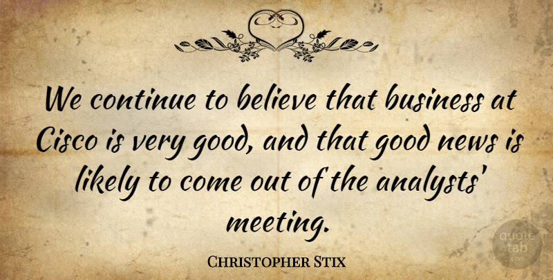 Christopher Stix Quote About Believe, Business, Continue, Good, Likely: We Continue To Believe That...